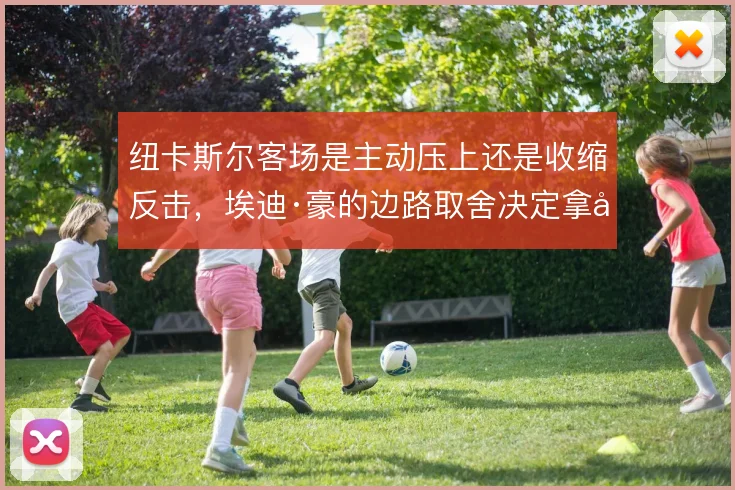纽卡斯尔客场是主动压上还是收缩反击，埃迪·豪的边路取舍决定拿分效率