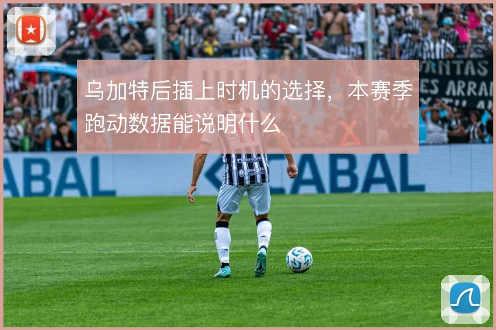 乌加特后插上时机的选择,本赛季跑动数据能说明什么