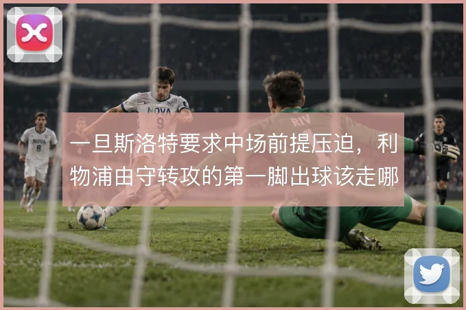 一旦斯洛特要求中场前提压迫，利物浦由守转攻的第一脚出球该走哪条线路