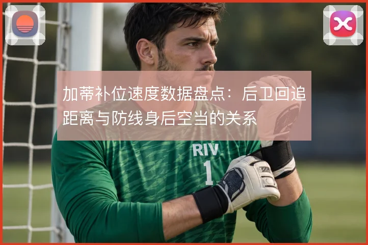 加蒂补位速度数据盘点:后卫回追距离与防线身后空当的关系