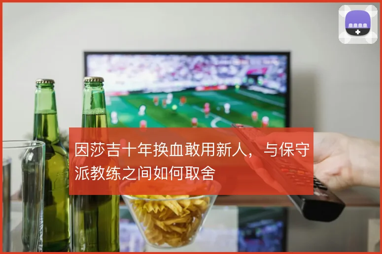 因莎吉十年换血敢用新人，与保守派教练之间如何取舍