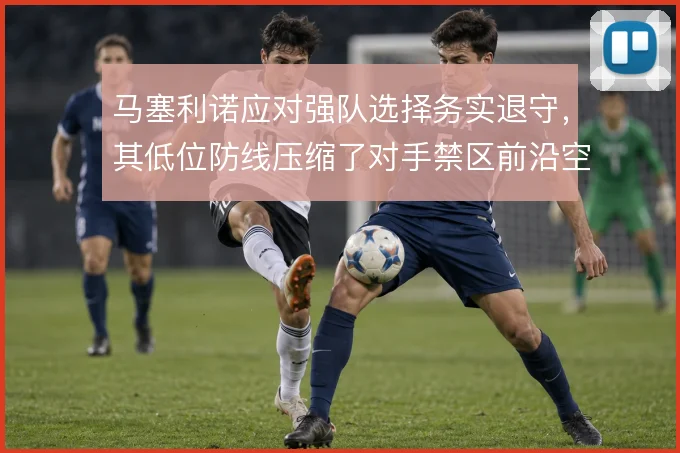 马塞利诺应对强队选择务实退守,其低位防线压缩了对手禁区前沿空间