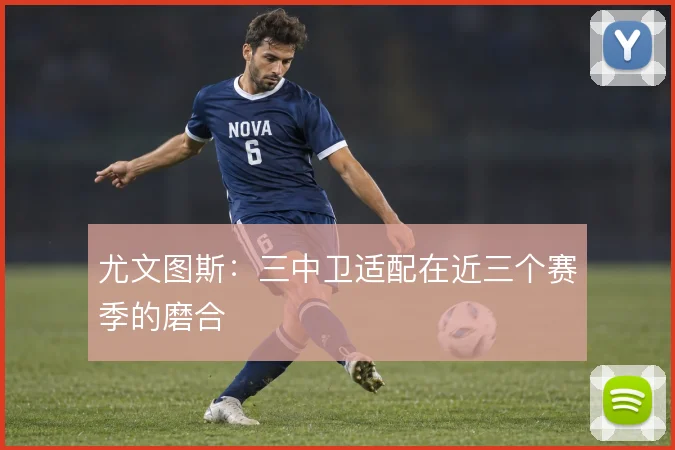 尤文图斯：三中卫适配在近三个赛季的磨合