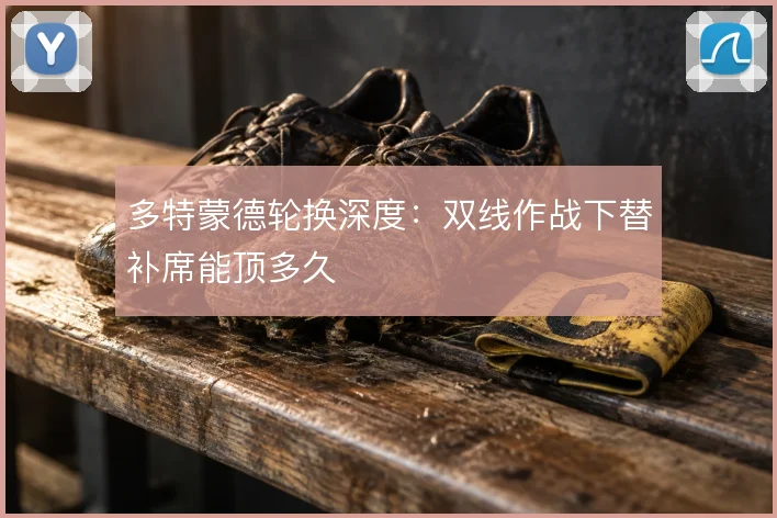 多特蒙德轮换深度:双线作战下替补席能顶多久