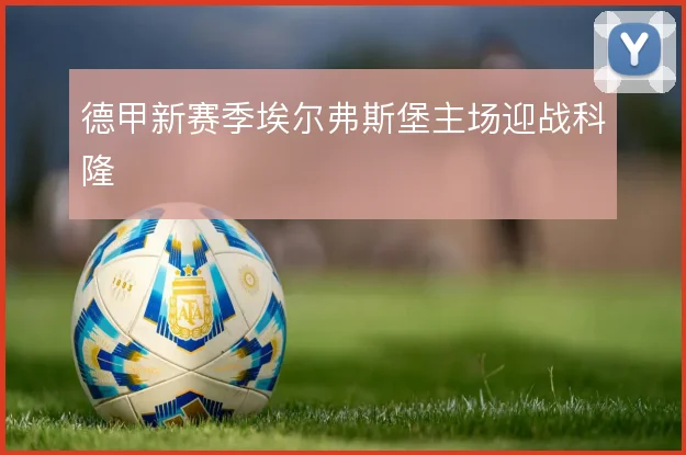 德甲新赛季埃尔弗斯堡主场迎战科隆