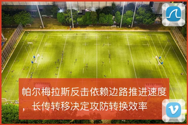 帕尔梅拉斯反击依赖边路推进速度，长传转移决定攻防转换效率