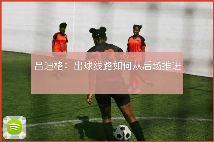 吕迪格：出球线路如何从后场推进