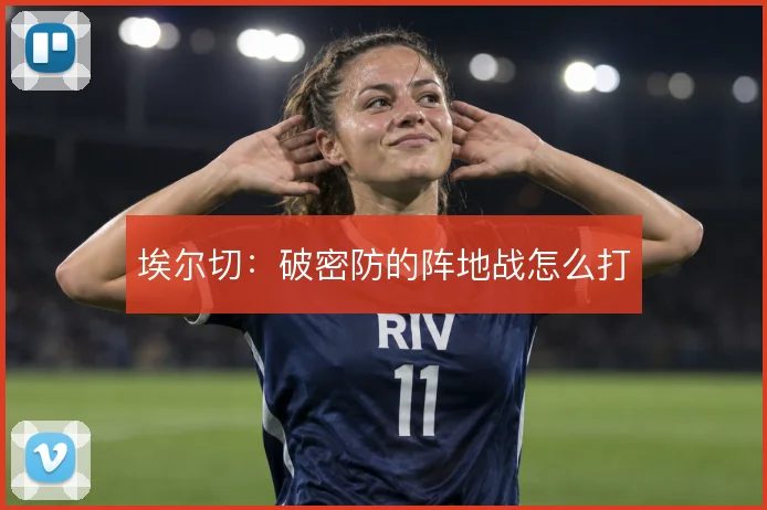 埃尔切:破密防的阵地战怎么打