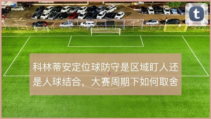 科林蒂安定位球防守是区域盯人还是人球结合，大赛周期下如何取舍