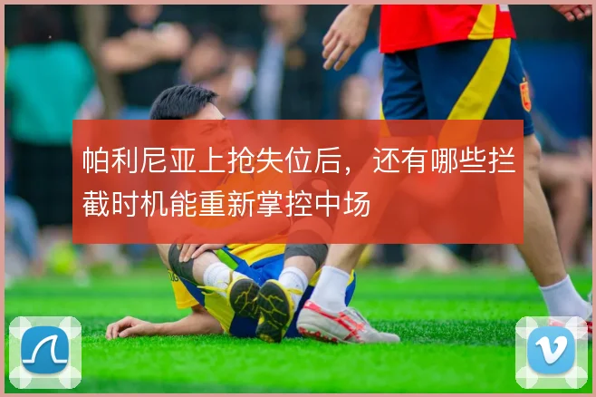 帕利尼亚上抢失位后，还有哪些拦截时机能重新掌控中场