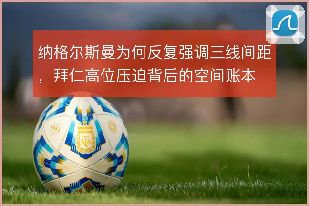 纳格尔斯曼为何反复强调三线间距,拜仁高位压迫背后的空间账本
