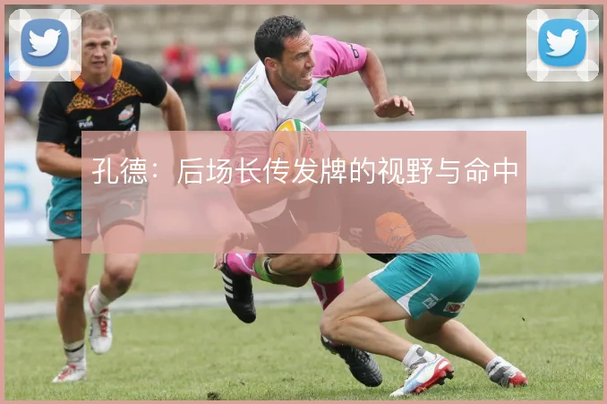 孔德：后场长传发牌的视野与命中