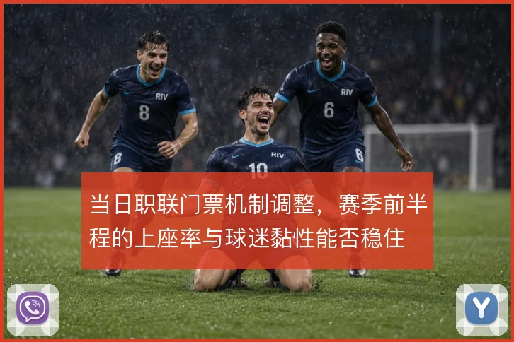 当日职联门票机制调整，赛季前半程的上座率与球迷黏性能否稳住
