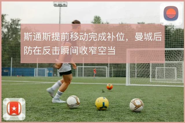 斯通斯提前移动完成补位，曼城后防在反击瞬间收窄空当