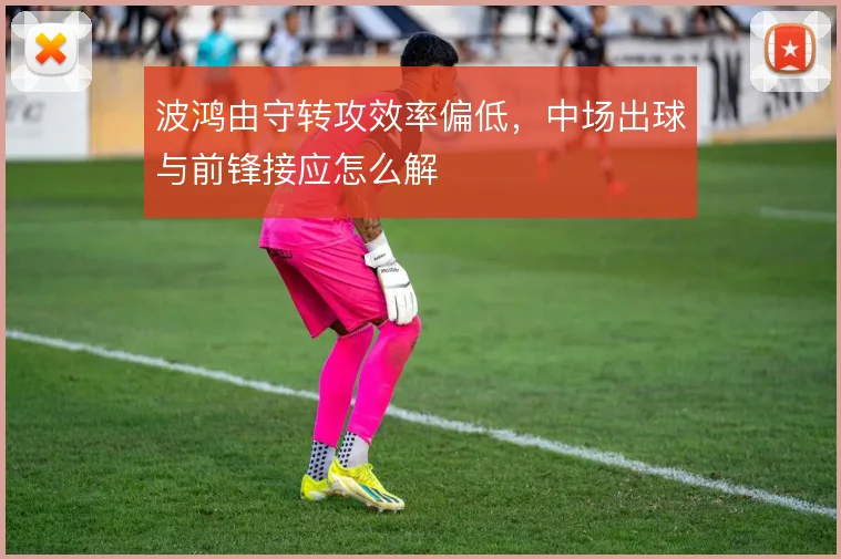 波鸿由守转攻效率偏低,中场出球与前锋接应怎么解