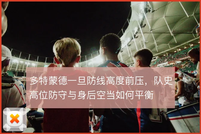 多特蒙德一旦防线高度前压,队史高位防守与身后空当如何平衡