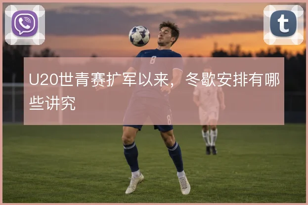 U20世青赛扩军以来，冬歇安排有哪些讲究