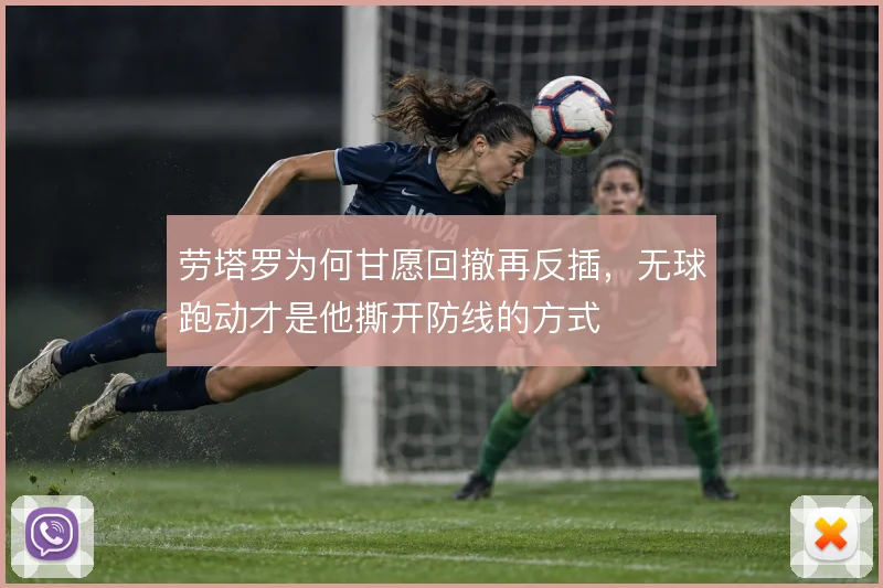 劳塔罗为何甘愿回撤再反插,无球跑动才是他撕开防线的方式