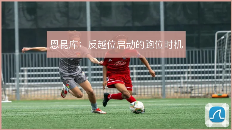 恩昆库：反越位启动的跑位时机