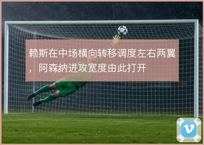 赖斯在中场横向转移调度左右两翼，阿森纳进攻宽度由此打开