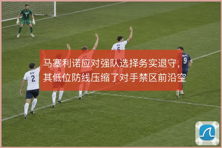 马塞利诺应对强队选择务实退守，其低位防线压缩了对手禁区前沿空间