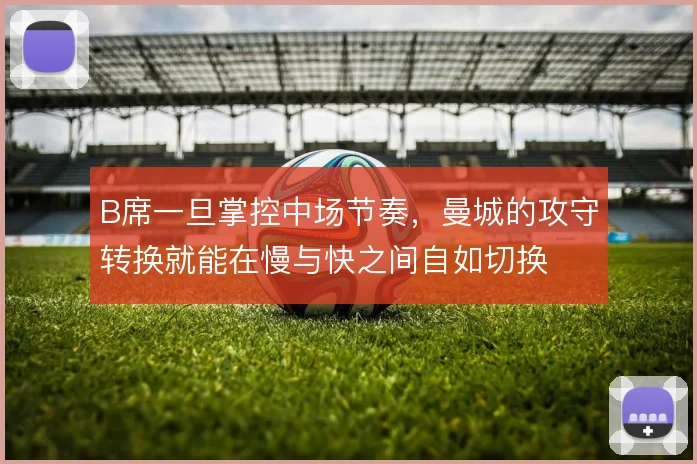 B席一旦掌控中场节奏，曼城的攻守转换就能在慢与快之间自如切换