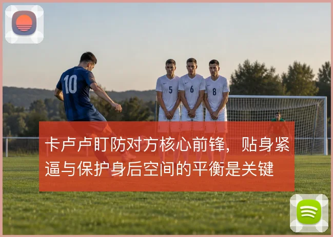 卡卢卢盯防对方核心前锋，贴身紧逼与保护身后空间的平衡是关键