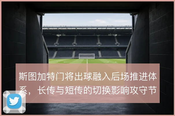斯图加特门将出球融入后场推进体系，长传与短传的切换影响攻守节奏