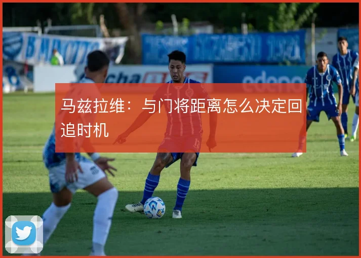 马兹拉维:与门将距离怎么决定回追时机