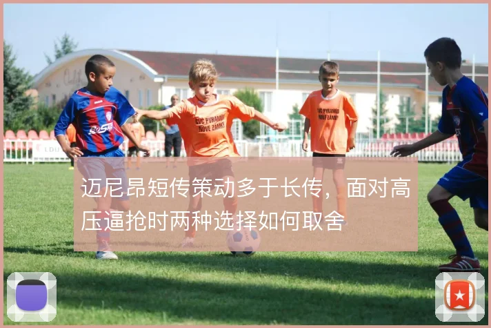 迈尼昂短传策动多于长传，面对高压逼抢时两种选择如何取舍