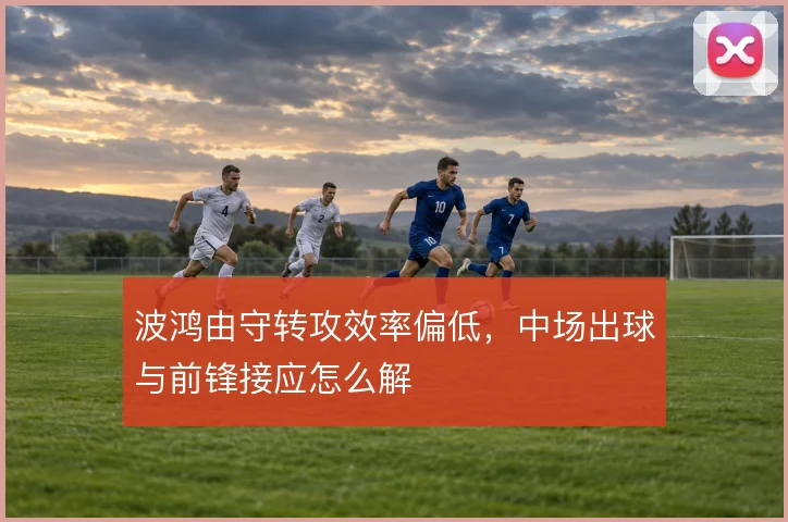 波鸿由守转攻效率偏低，中场出球与前锋接应怎么解
