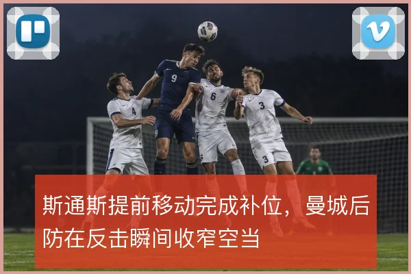 斯通斯提前移动完成补位,曼城后防在反击瞬间收窄空当