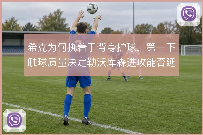 希克为何执着于背身护球,第一下触球质量决定勒沃库森进攻能否延续