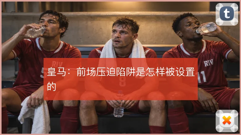 皇马：前场压迫陷阱是怎样被设置的