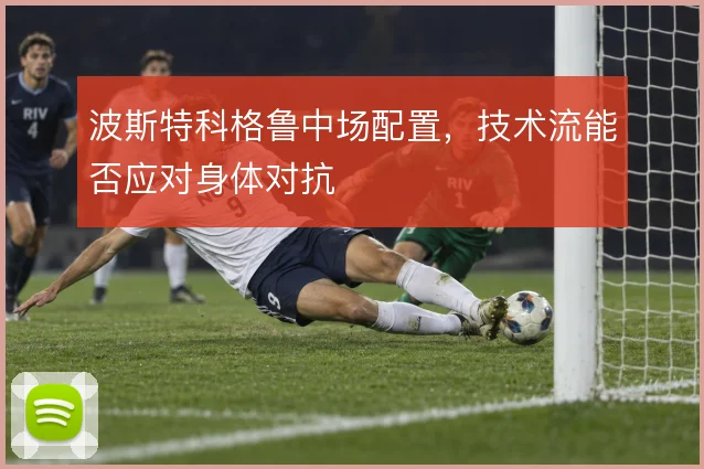 波斯特科格鲁中场配置，技术流能否应对身体对抗