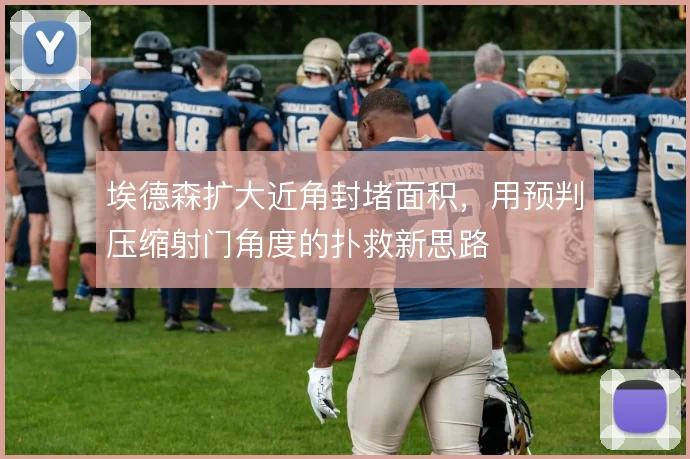 埃德森扩大近角封堵面积，用预判压缩射门角度的扑救新思路