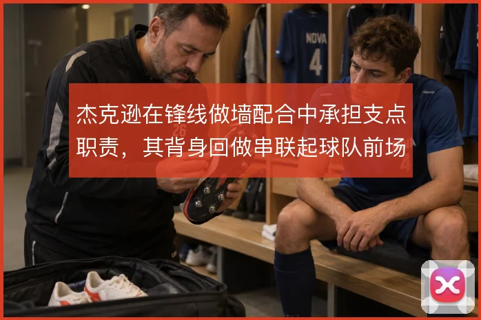杰克逊在锋线做墙配合中承担支点职责,其背身回做串联起球队前场推进