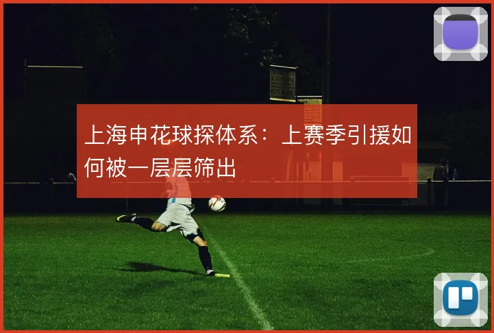 上海申花球探体系:上赛季引援如何被一层层筛出