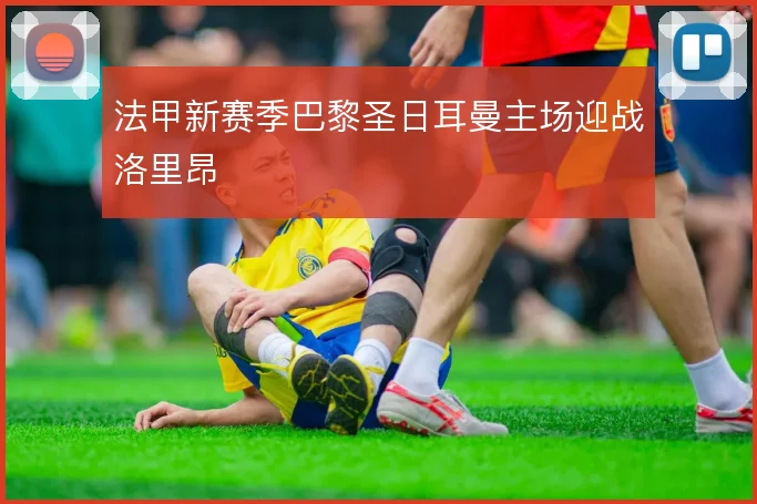 法甲新赛季巴黎圣日耳曼主场迎战洛里昂
