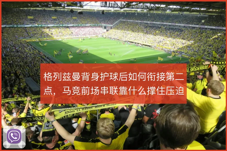 格列兹曼背身护球后如何衔接第二点,马竞前场串联靠什么撑住压迫下的出球