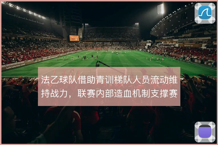 法乙球队借助青训梯队人员流动维持战力，联赛内部造血机制支撑赛季运转