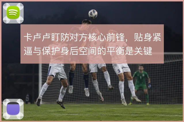 卡卢卢盯防对方核心前锋，贴身紧逼与保护身后空间的平衡是关键