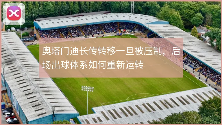 奥塔门迪长传转移一旦被压制，后场出球体系如何重新运转