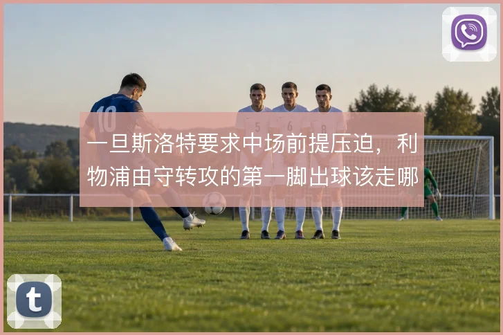 一旦斯洛特要求中场前提压迫，利物浦由守转攻的第一脚出球该走哪条线路