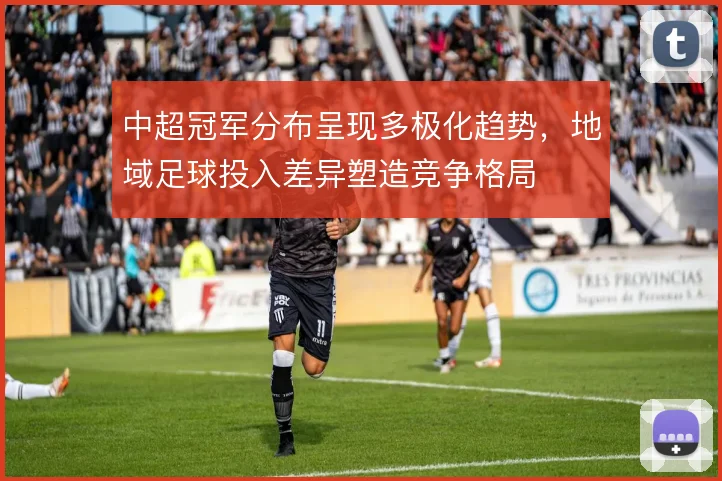 中超冠军分布呈现多极化趋势，地域足球投入差异塑造竞争格局