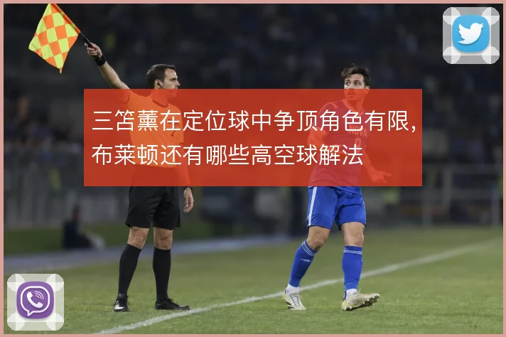三笘薰在定位球中争顶角色有限，布莱顿还有哪些高空球解法