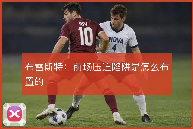 布雷斯特：前场压迫陷阱是怎么布置的