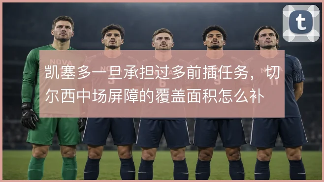 凯塞多一旦承担过多前插任务，切尔西中场屏障的覆盖面积怎么补