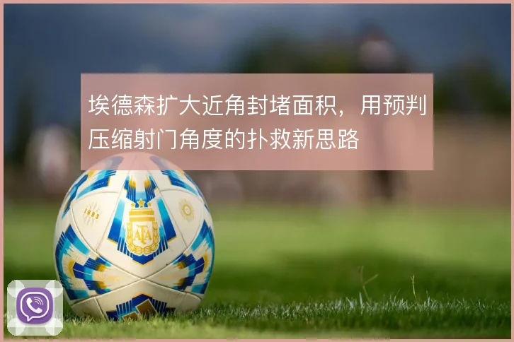 埃德森扩大近角封堵面积,用预判压缩射门角度的扑救新思路