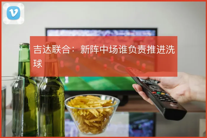 吉达联合:新阵中场谁负责推进洗球
